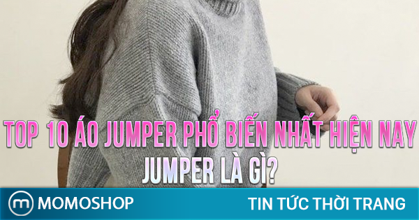 “HOT” TOP 10 Áo Jumper phổ biến nhất hiện nay + Jumper là gì?