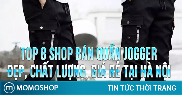 “Lưu Ngay” TOP 8 Shop Bán Quần Jogger đẹp, chất lượng, giá rẻ tại Hà Nội