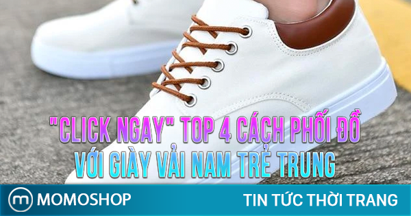 “CLICK NGAY” TOP 4 Cách Phối Đồ Với Giày Vải Nam trẻ trung