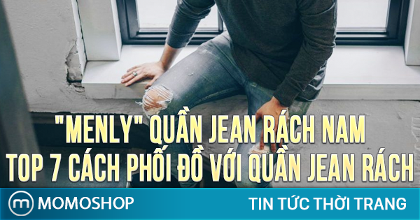 “MENLY” Quần Jean Rách Nam + TOP 7 cách phối đồ với quần jean rách gối nam