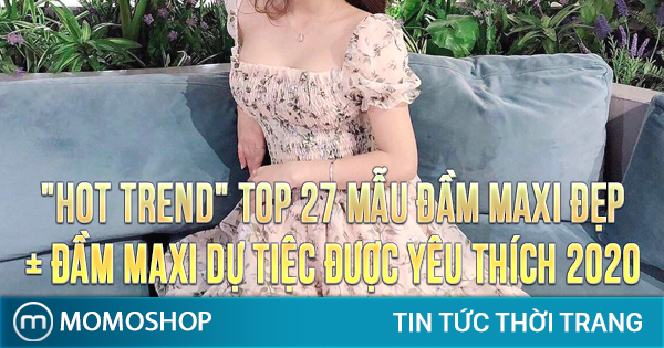 “HOT TREND” TOP 27 Mẫu Đầm Maxi Đẹp + Đầm maxi dự tiệc được yêu thích năm 2020