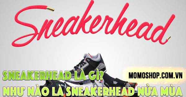 “CHÍNH HIỆU” Sneakerhead Là Gì? Nhận biết như nào là sneakerhead nửa mùa