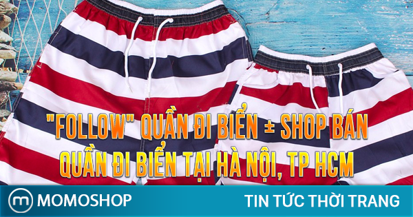 “FOLLOW” Quần Đi Biển + Cửa hàng bán quần đi biển tại Hà Nội, TP HCM nổi tiếng nhất