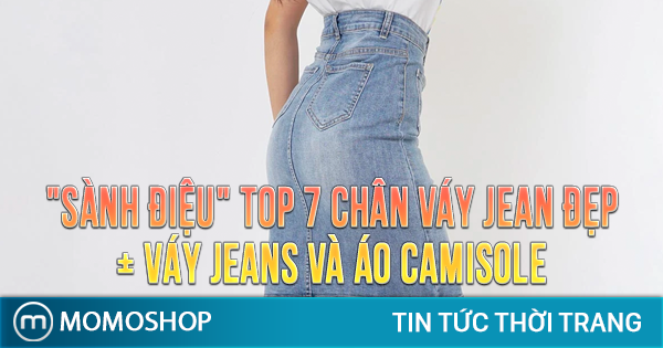“SÀNH ĐIỆU” TOP 7 Chân Váy Jean đẹp + Váy Jeans và áo camisole