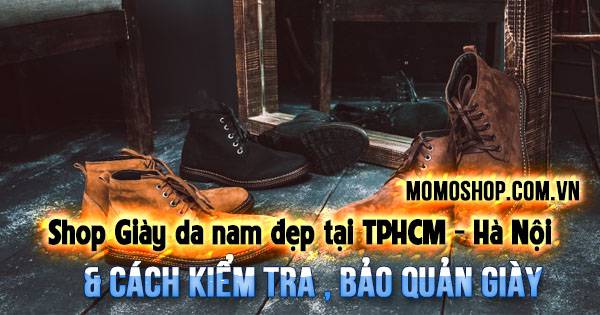 1️⃣ “Chia sẻ” Những shop Giày da nam đẹp tại TPHCM – Hà Nội & Cách kiểm tra , bảo quản giày
