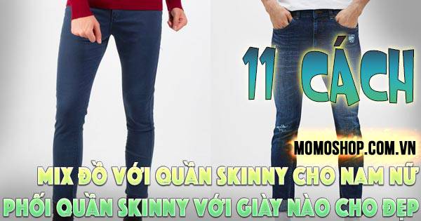 “Click Ngay” 11 cách Mix Đồ Với Quần Skinny cho nam nữ đơn giản + Phối quần Skinny với giày nào cho đẹp