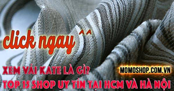 “Click Ngay” Xem Vải Kate Là Gì? Top 15 shop bán vải Kate đẹp tại HCM và Hà Nội