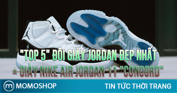 “TOP 5” Đôi Giày Jordan đẹp nhất + Giày Nike Air Jordan 11 “Concord”
